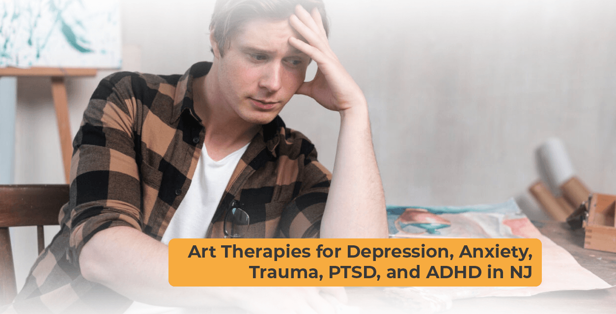 Art Therapies for Depression, Anxiety, Trauma, PTSD, and ADHD in NJ